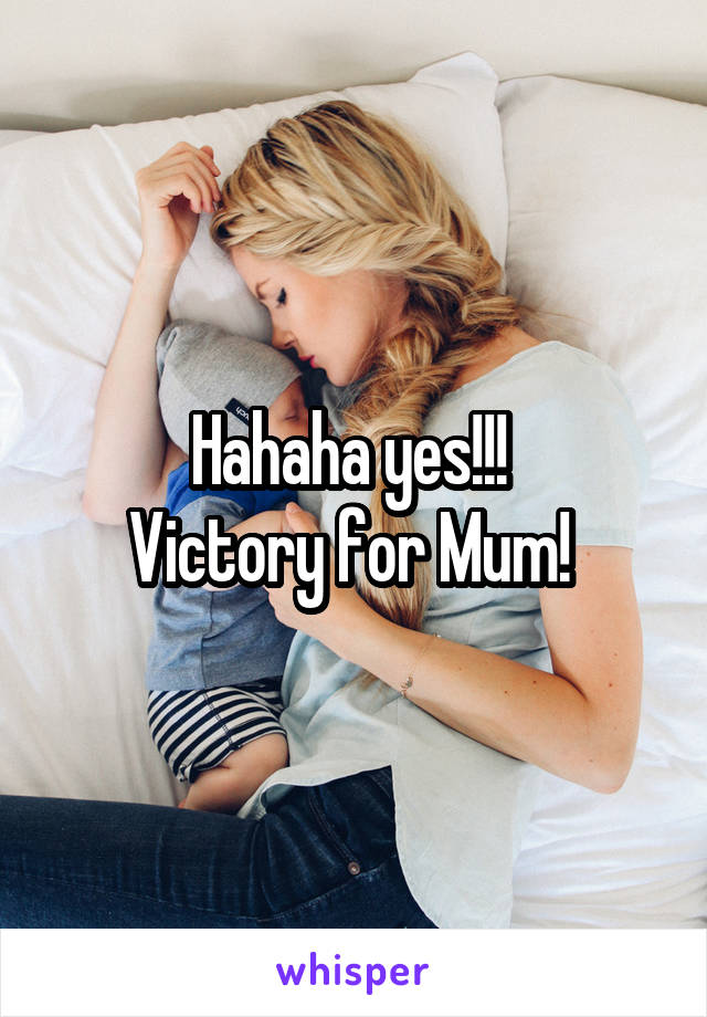 Hahaha yes!!! 
Victory for Mum! 