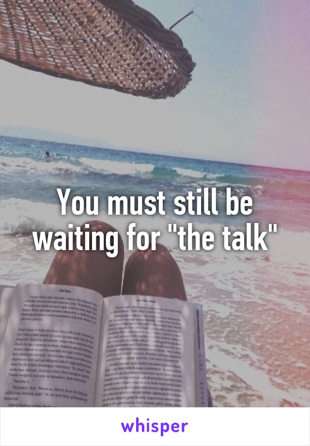 You must still be waiting for "the talk"