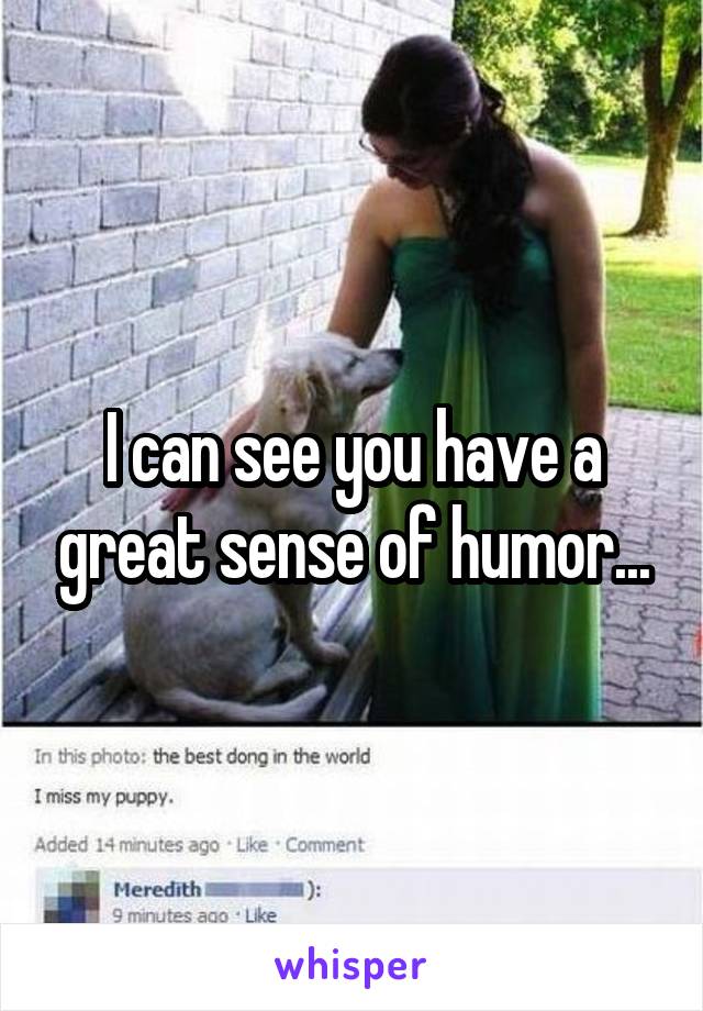 I can see you have a great sense of humor...