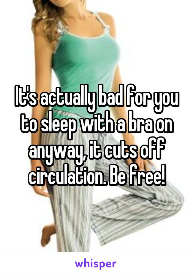 It's actually bad for you to sleep with a bra on anyway, it cuts off circulation. Be free!