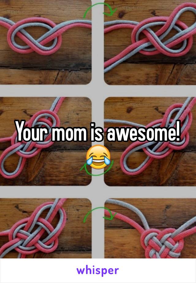 Your mom is awesome!😂