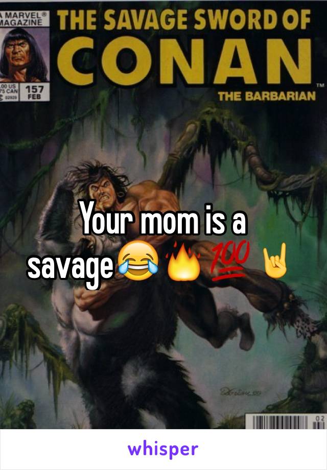 Your mom is a savage😂🔥💯🤘