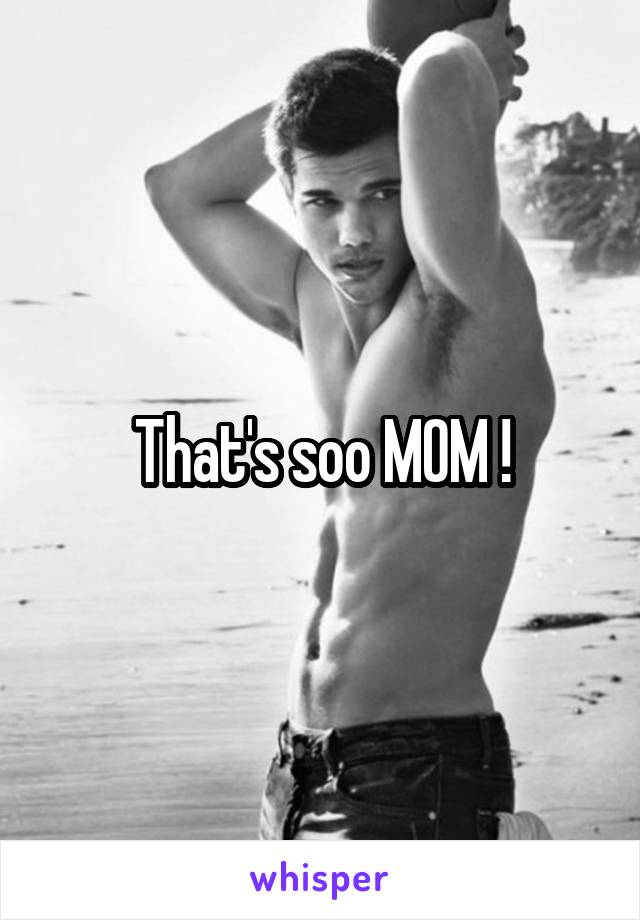 That's soo MOM !