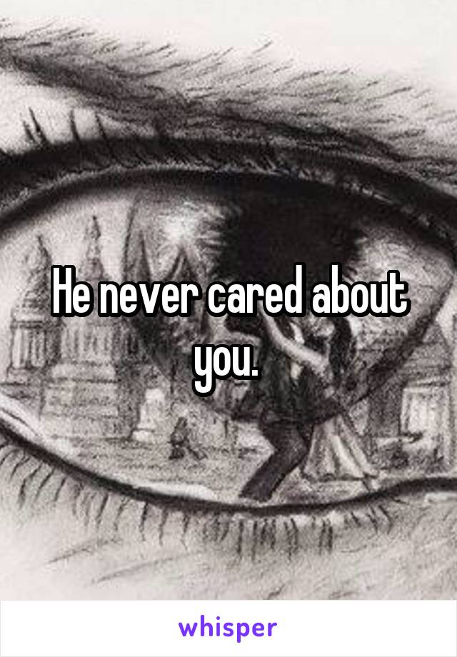 He never cared about you. 