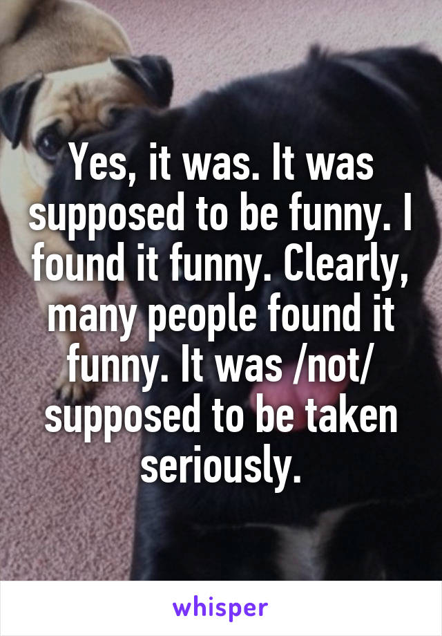 Yes, it was. It was supposed to be funny. I found it funny. Clearly, many people found it funny. It was /not/ supposed to be taken seriously.