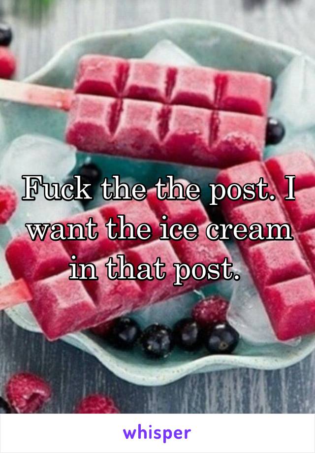 Fuck the the post. I want the ice cream in that post. 