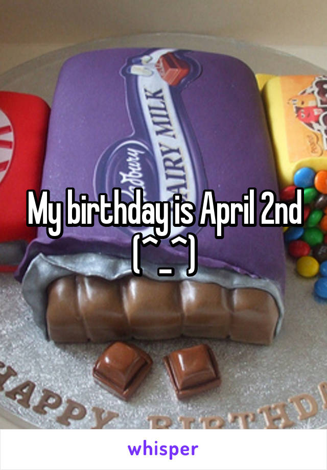My birthday is April 2nd (^_^)
