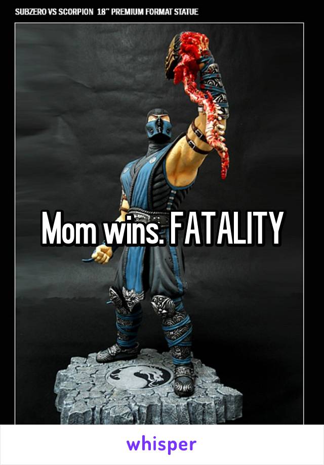 Mom wins. FATALITY