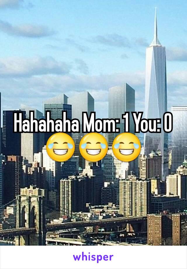 Hahahaha Mom: 1 You: 0 😂😂😂