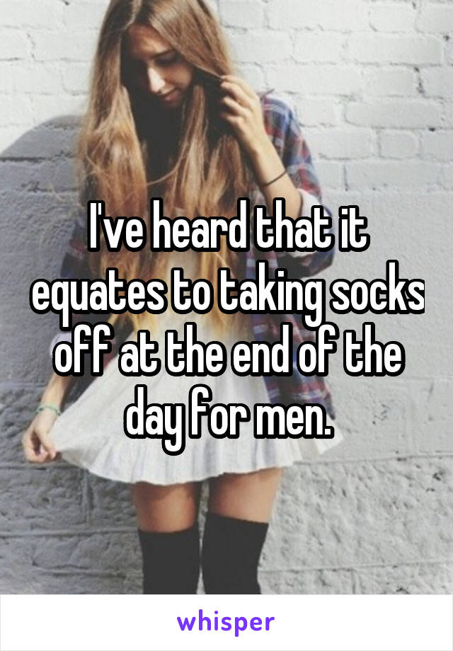 I've heard that it equates to taking socks off at the end of the day for men.