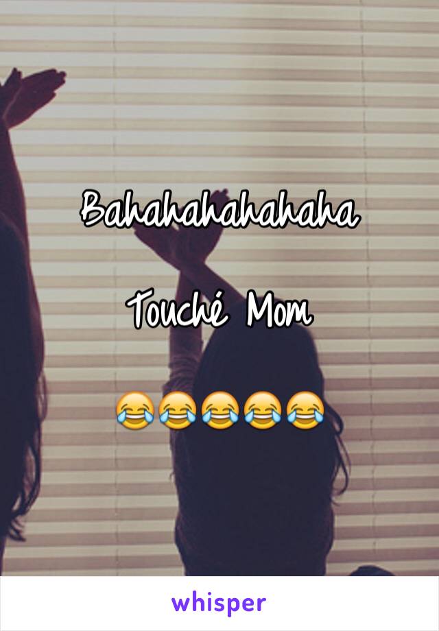 Bahahahahahaha

Touché Mom 

😂😂😂😂😂