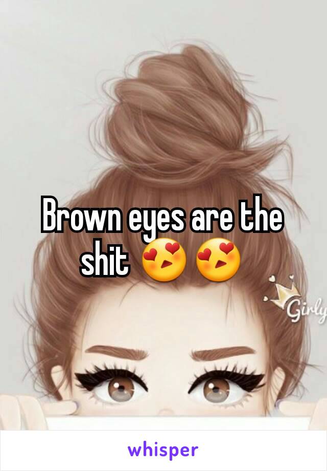 Brown eyes are the shit 😍😍