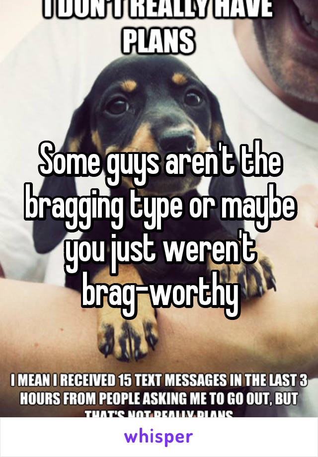 Some guys aren't the bragging type or maybe you just weren't brag-worthy