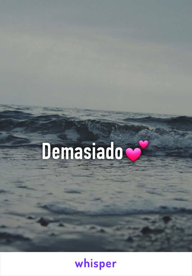 Demasiado💕