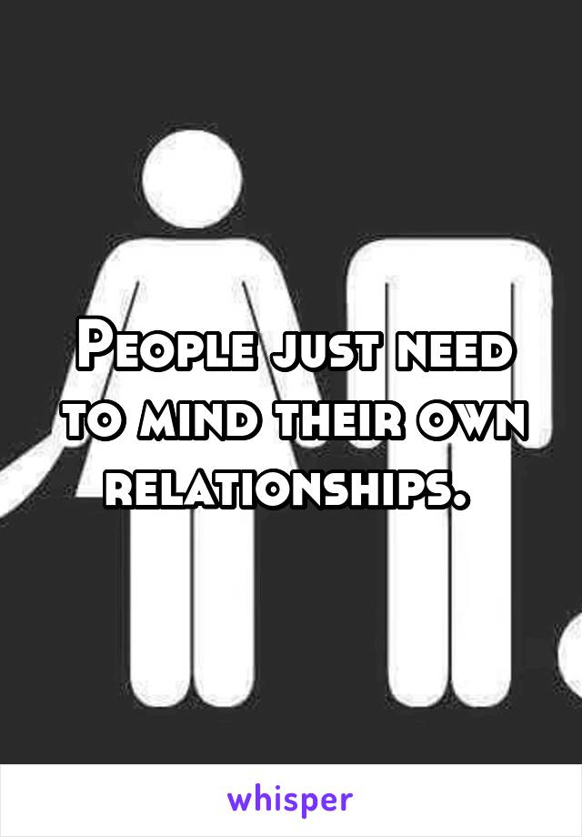 People just need to mind their own relationships. 