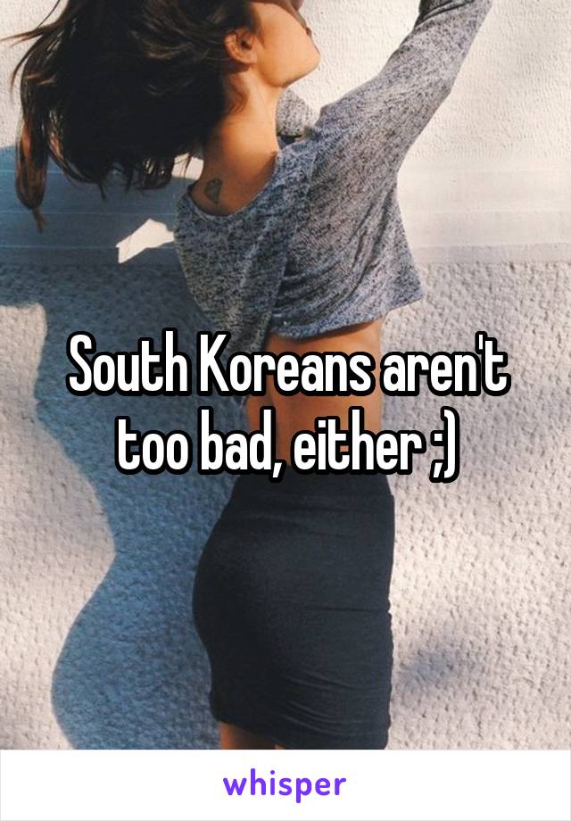 South Koreans aren't too bad, either ;)