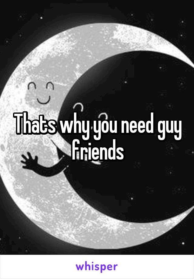 Thats why you need guy friends