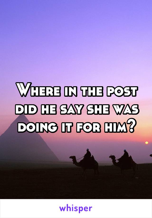 Where in the post did he say she was doing it for him?