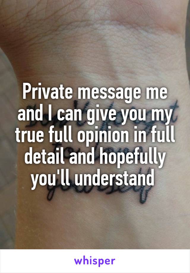 Private message me and I can give you my true full opinion in full detail and hopefully you'll understand 