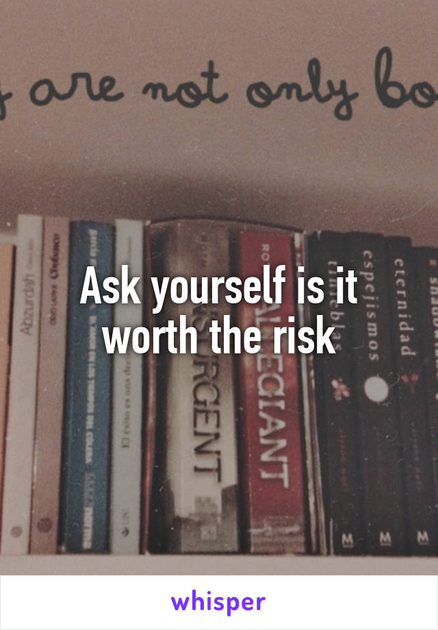 Ask yourself is it worth the risk