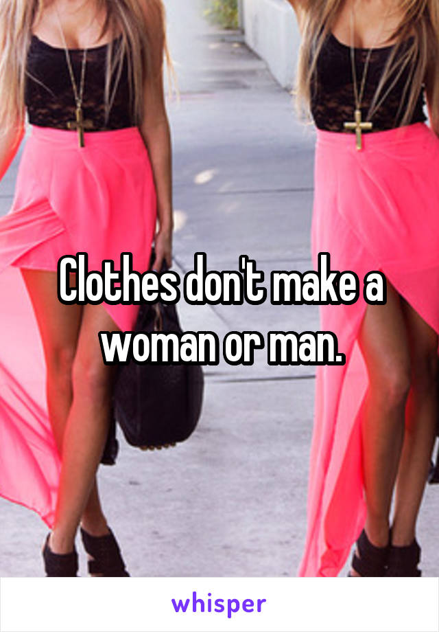 Clothes don't make a woman or man.