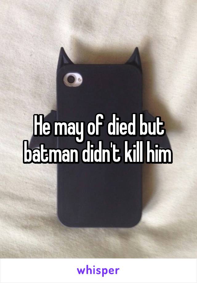 He may of died but batman didn't kill him 