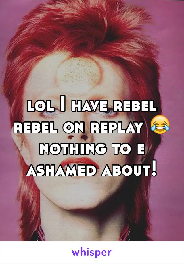 lol I have rebel rebel on replay 😂 nothing to e ashamed about! 