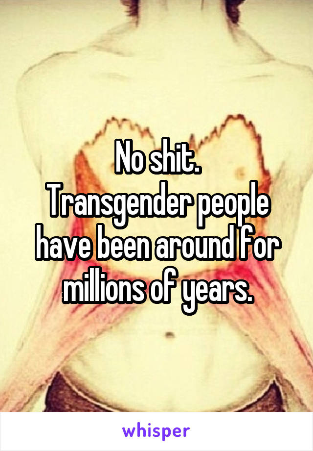 No shit.
Transgender people have been around for millions of years.