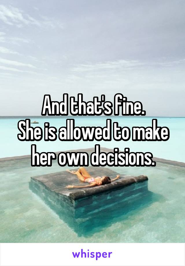 And that's fine.
She is allowed to make her own decisions.