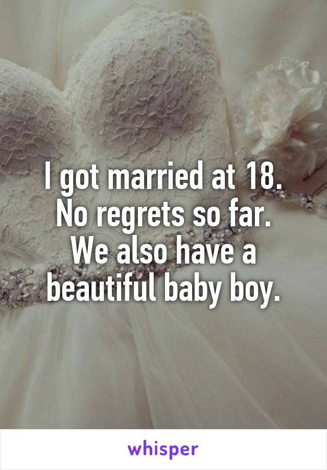 I got married at 18.
No regrets so far.
We also have a beautiful baby boy.