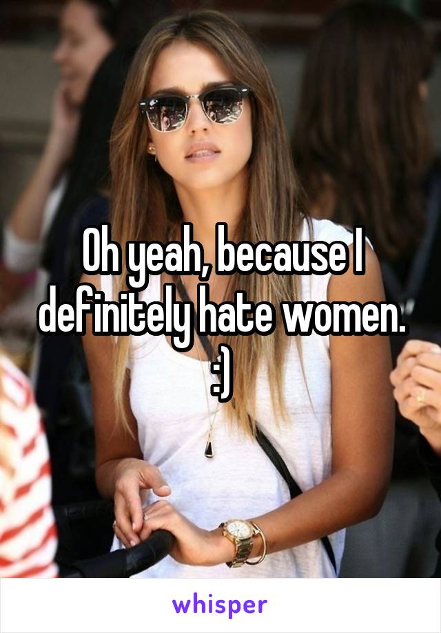 Oh yeah, because I definitely hate women. :)