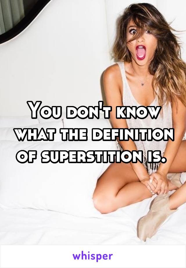 You don't know what the definition of superstition is. 