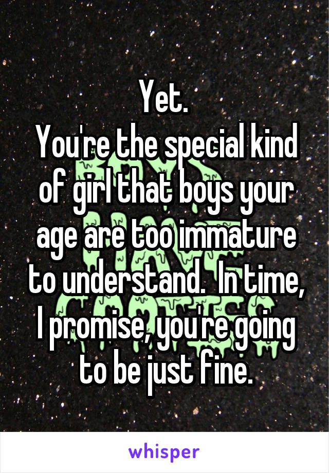 Yet. 
You're the special kind of girl that boys your age are too immature to understand.  In time, I promise, you're going to be just fine.