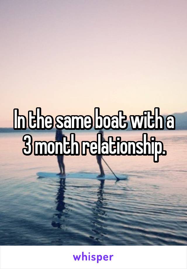 In the same boat with a 3 month relationship.