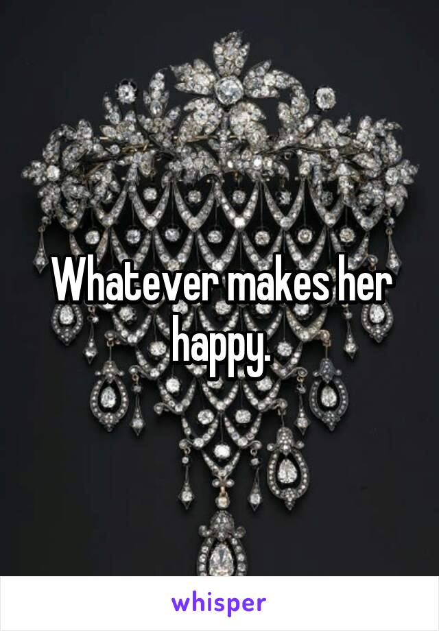 Whatever makes her happy.