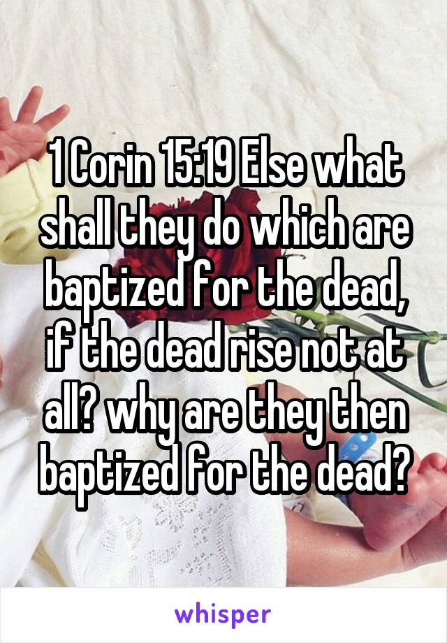 1 Corin 15:19 Else what shall they do which are baptized for the dead, if the dead rise not at all? why are they then baptized for the dead?