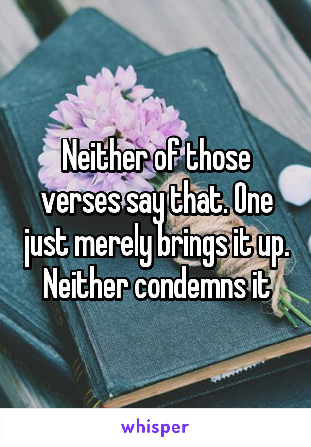 Neither of those verses say that. One just merely brings it up. Neither condemns it