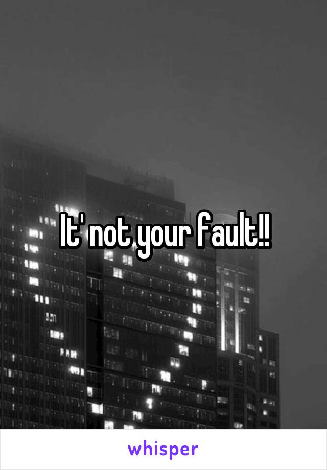 It' not your fault!!