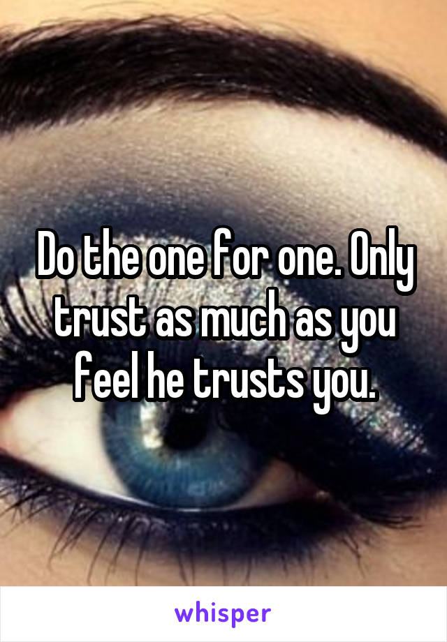 Do the one for one. Only trust as much as you feel he trusts you.