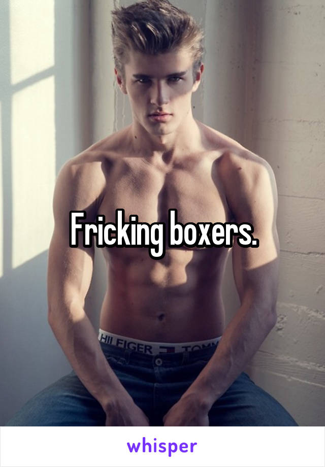 Fricking boxers.