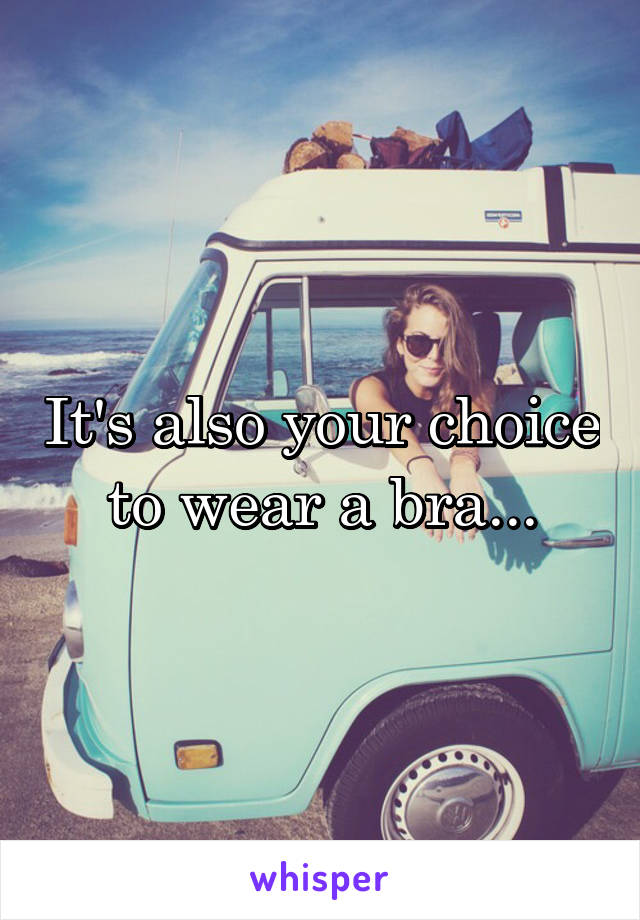 It's also your choice to wear a bra...