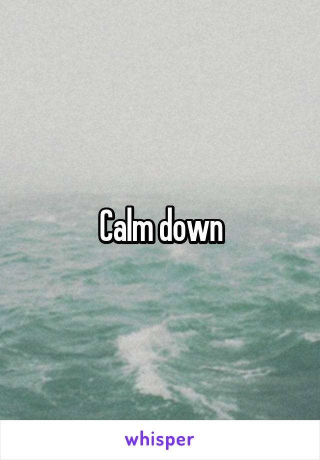 Calm down