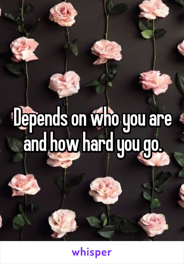 Depends on who you are and how hard you go.