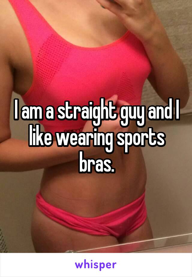 I am a straight guy and I like wearing sports bras.