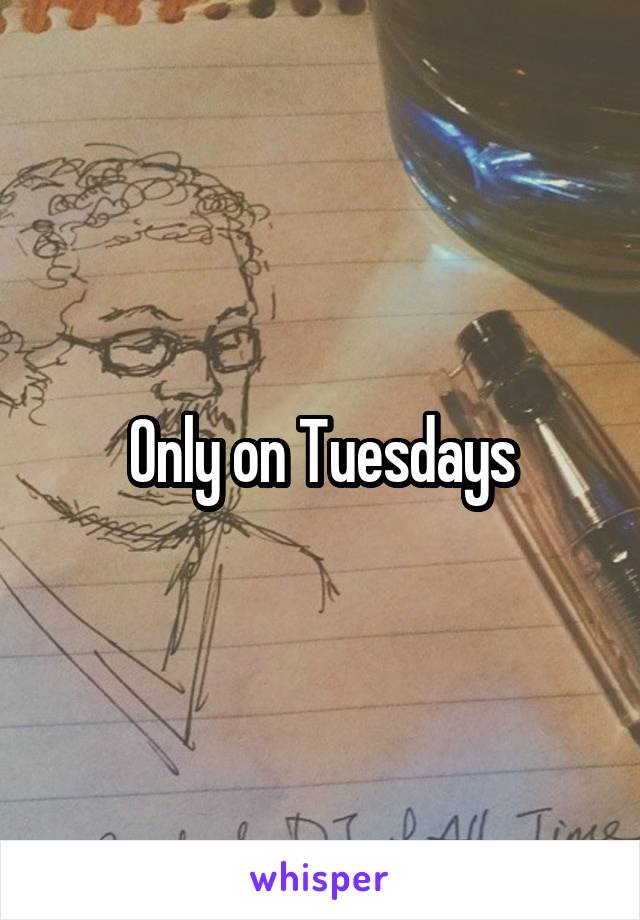 Only on Tuesdays