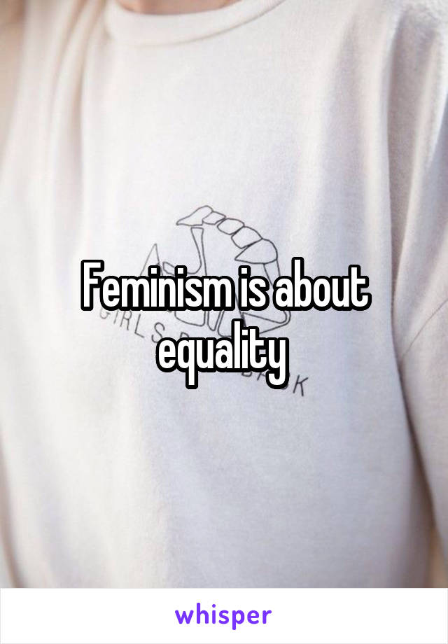 Feminism is about equality 