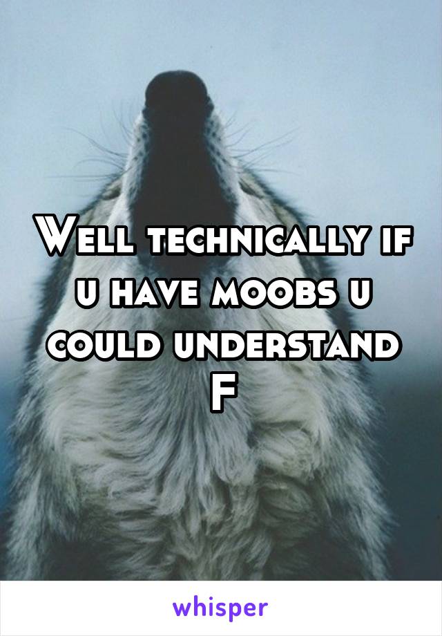 Well technically if u have moobs u could understand
F