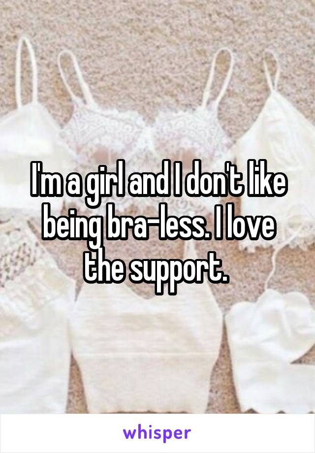 I'm a girl and I don't like being bra-less. I love the support. 