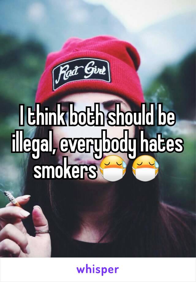 I think both should be illegal, everybody hates smokers😷😷