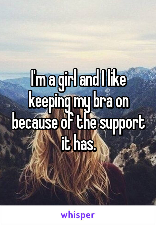 I'm a girl and I like keeping my bra on because of the support it has.